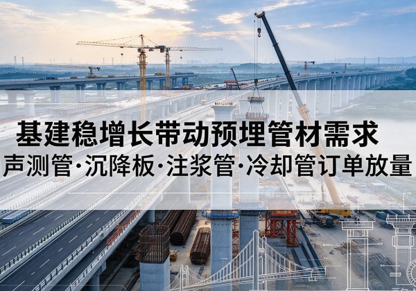 应城基建稳增长带动预埋监测管材需求，声测管、沉降板、注浆管订单持续放量