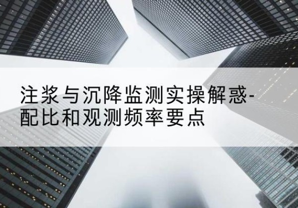 应城水泥浆配比不当会不会造成注浆管堵管？-注浆与沉降监测实操解惑-配比和观测频率要点
